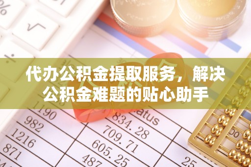 内门代办公积金提取服务，解决公积金难题的贴心助手