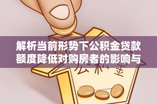 内门解析当前形势下公积金贷款额度降低对购房者的影响与应对策略