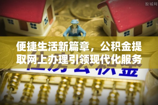 内门便捷生活新篇章，公积金提取网上办理引领现代化服务