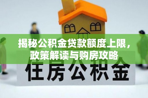 内门揭秘公积金贷款额度上限，政策解读与购房攻略