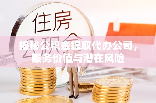 内门揭秘公积金提取代办公司，服务价值与潜在风险