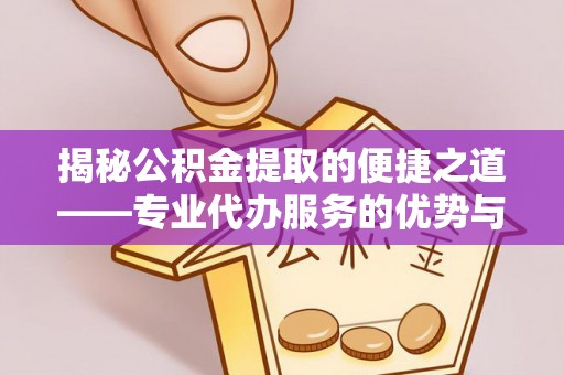 内门揭秘公积金提取的便捷之道——专业代办服务的优势与选择