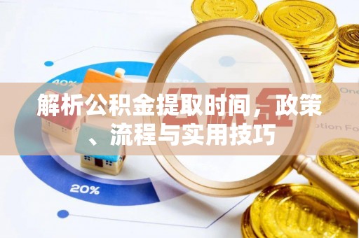 内门解析公积金提取时间，政策、流程与实用技巧