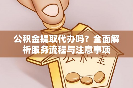 内门公积金提取代办吗？全面解析服务流程与注意事项