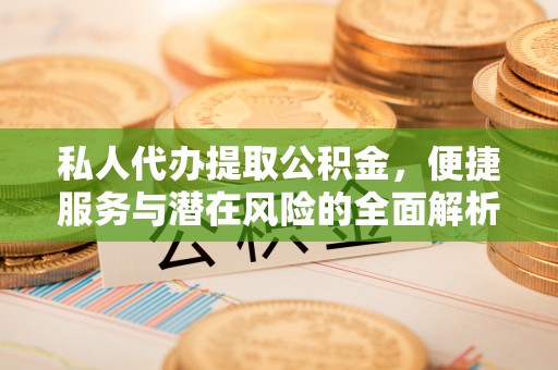 内门私人代办提取公积金，便捷服务与潜在风险的全面解析