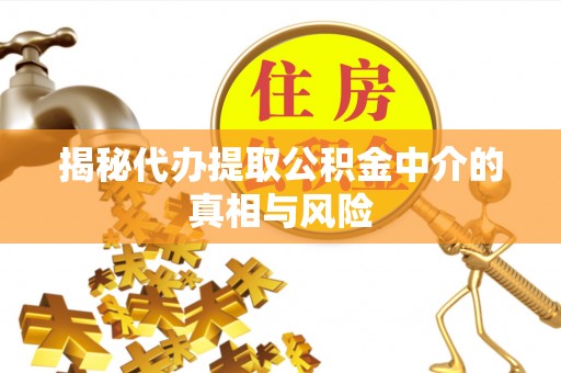 内门揭秘代办提取公积金中介的真相与风险