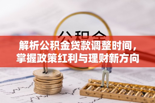内门解析公积金贷款调整时间，掌握政策红利与理财新方向