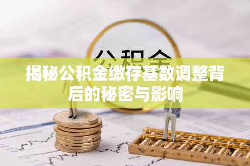 内门揭秘公积金缴存基数调整背后的秘密与影响