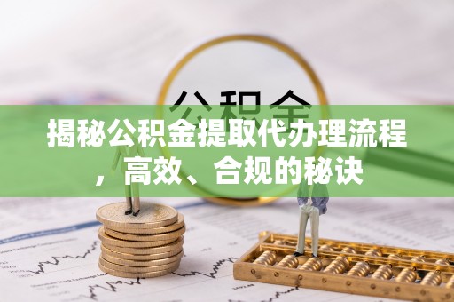 内门揭秘公积金提取代办理流程，高效、合规的秘诀