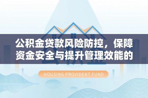 内门公积金贷款风险防控，保障资金安全与提升管理效能的多维度探索