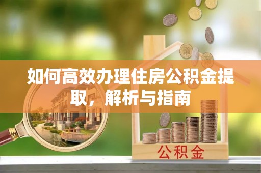 内门如何高效办理住房公积金提取，解析与指南