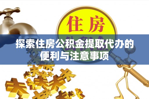 内门探索住房公积金提取代办的便利与注意事项