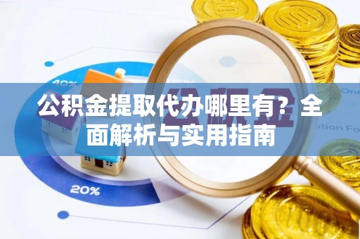 内门公积金提取代办哪里有？全面解析与实用指南