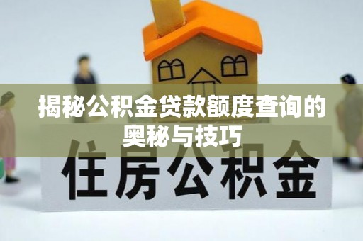 内门揭秘公积金贷款额度查询的奥秘与技巧