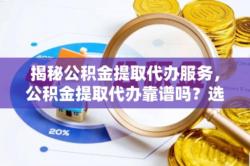 内门揭秘公积金提取代办服务，公积金提取代办靠谱吗？选择需谨慎