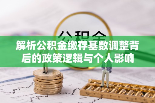 内门解析公积金缴存基数调整背后的政策逻辑与个人影响