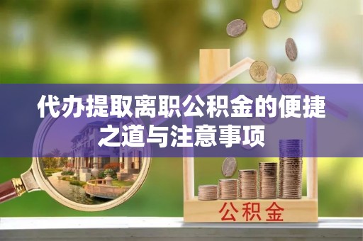 内门代办提取离职公积金的便捷之道与注意事项