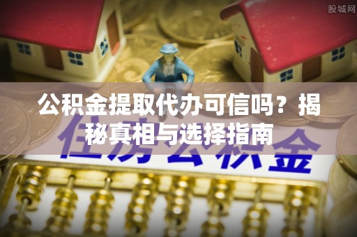 内门公积金提取代办可信吗？揭秘真相与选择指南