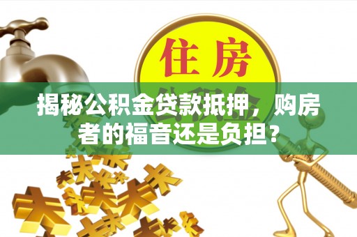 内门揭秘公积金贷款抵押，购房者的福音还是负担？