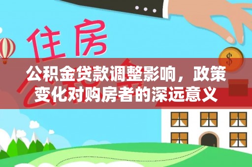内门公积金贷款调整影响，政策变化对购房者的深远意义