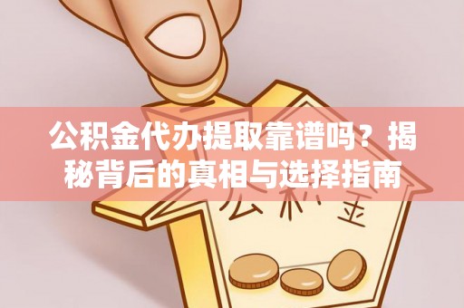 内门公积金代办提取靠谱吗？揭秘背后的真相与选择指南