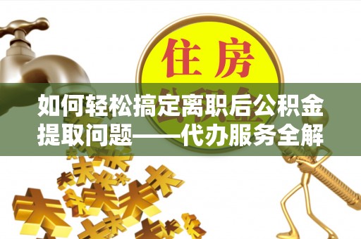 内门如何轻松搞定离职后公积金提取问题——代办服务全解析
