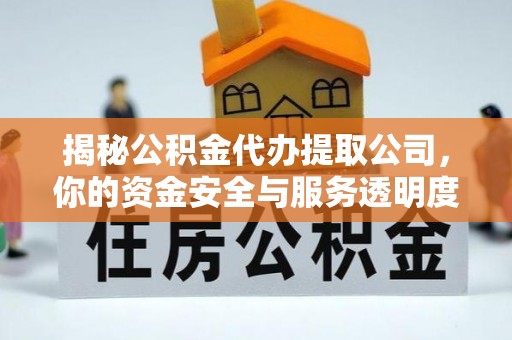 内门揭秘公积金代办提取公司，你的资金安全与服务透明度指南