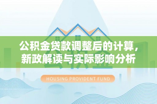 内门公积金贷款调整后的计算，新政解读与实际影响分析