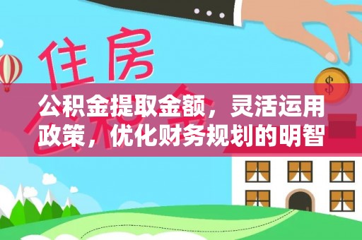 内门公积金提取金额，灵活运用政策，优化财务规划的明智选择