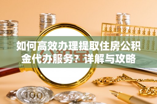 内门如何高效办理提取住房公积金代办服务？详解与攻略