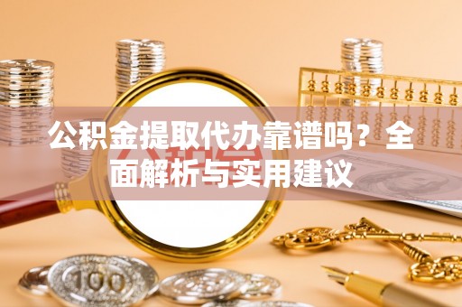 内门公积金提取代办靠谱吗？全面解析与实用建议
