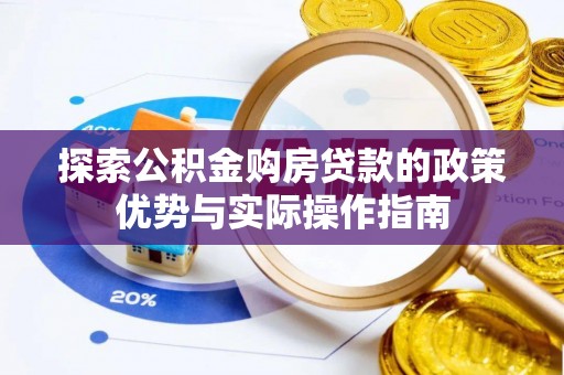 内门探索公积金购房贷款的政策优势与实际操作指南