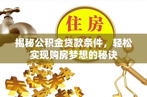 内门揭秘公积金贷款条件，轻松实现购房梦想的秘诀