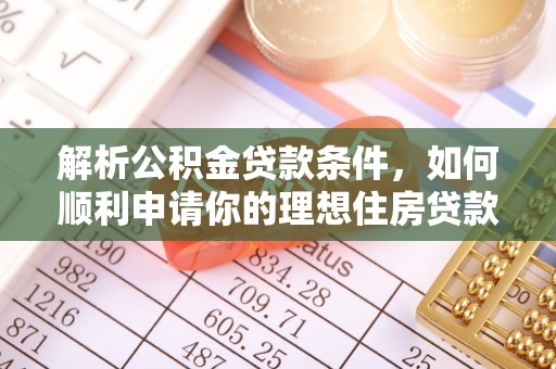 内门解析公积金贷款条件，如何顺利申请你的理想住房贷款