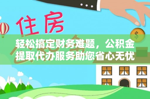 内门轻松搞定财务难题，公积金提取代办服务助您省心无忧