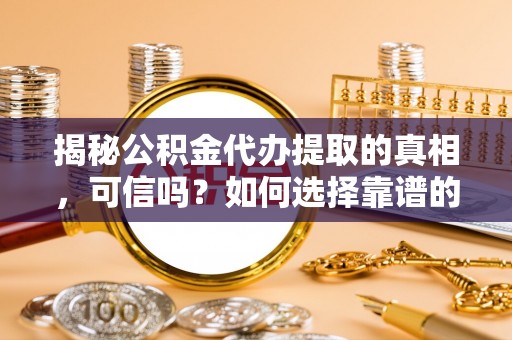 内门揭秘公积金代办提取的真相，可信吗？如何选择靠谱的服务商？