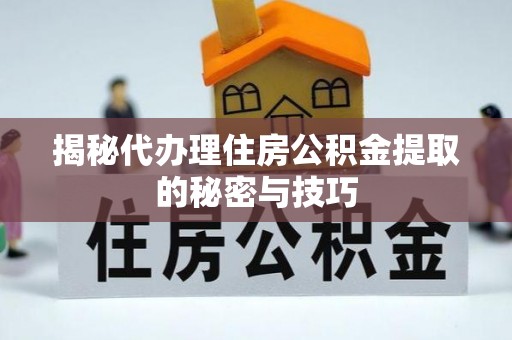 内门揭秘代办理住房公积金提取的秘密与技巧