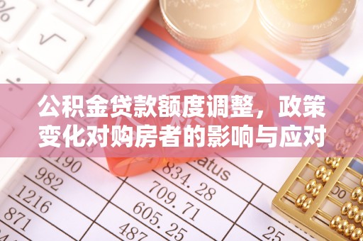 内门公积金贷款额度调整，政策变化对购房者的影响与应对策略
