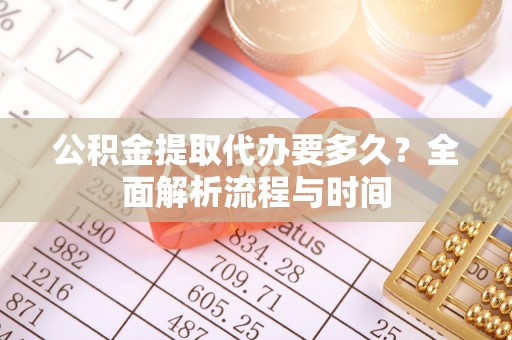 内门公积金提取代办要多久？全面解析流程与时间