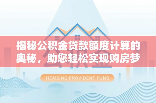 内门揭秘公积金贷款额度计算的奥秘，助您轻松实现购房梦想