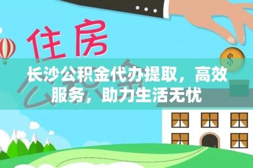 内门长沙公积金代办提取，高效服务，助力生活无忧