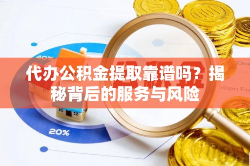 内门代办公积金提取靠谱吗？揭秘背后的服务与风险