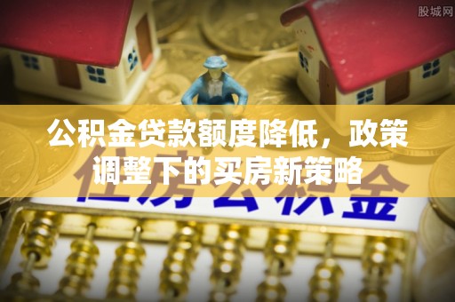 内门公积金贷款额度降低，政策调整下的买房新策略