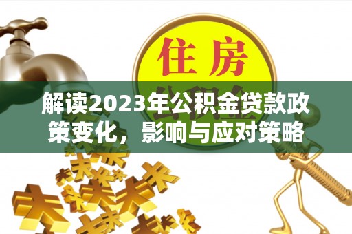 内门解读2023年公积金贷款政策变化，影响与应对策略