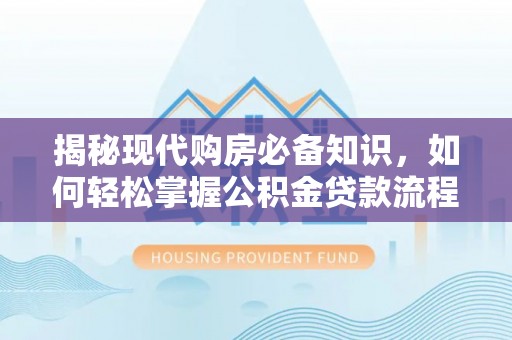内门揭秘现代购房必备知识，如何轻松掌握公积金贷款流程