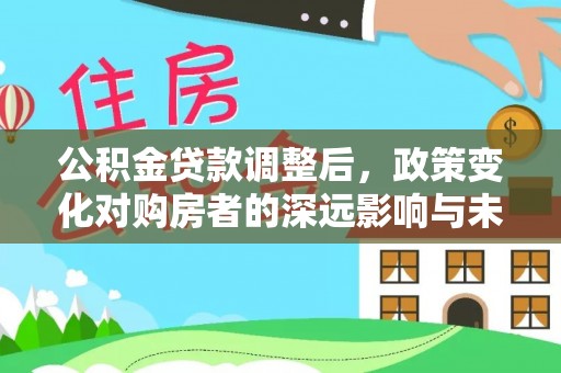 内门公积金贷款调整后，政策变化对购房者的深远影响与未来趋势分析