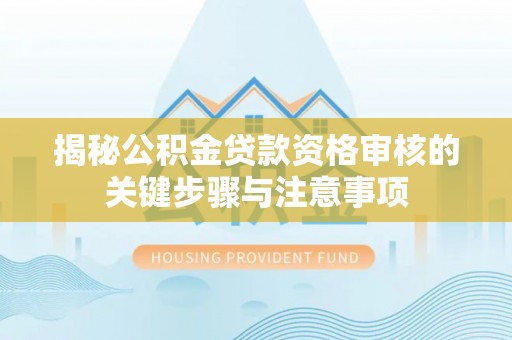 内门揭秘公积金贷款资格审核的关键步骤与注意事项