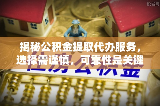 内门揭秘公积金提取代办服务，选择需谨慎，可靠性是关键