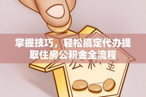 内门掌握技巧，轻松搞定代办提取住房公积金全流程