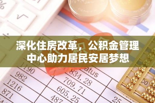 内门深化住房改革，公积金管理中心助力居民安居梦想